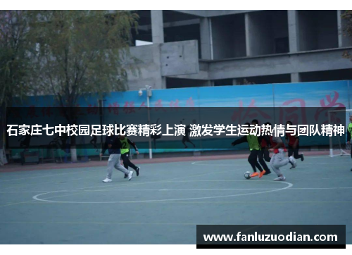 石家庄七中校园足球比赛精彩上演 激发学生运动热情与团队精神