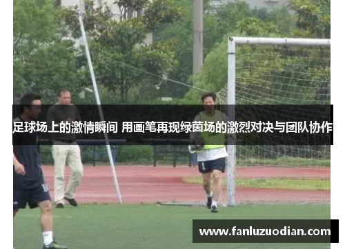 足球场上的激情瞬间 用画笔再现绿茵场的激烈对决与团队协作