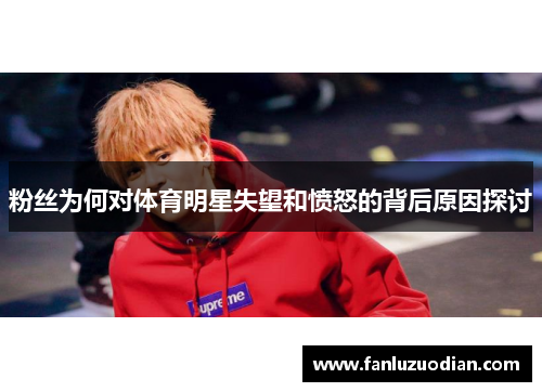 粉丝为何对体育明星失望和愤怒的背后原因探讨