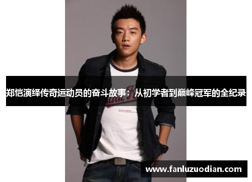 郑恺演绎传奇运动员的奋斗故事：从初学者到巅峰冠军的全纪录
