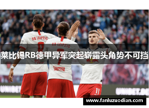 莱比锡RB德甲异军突起崭露头角势不可挡