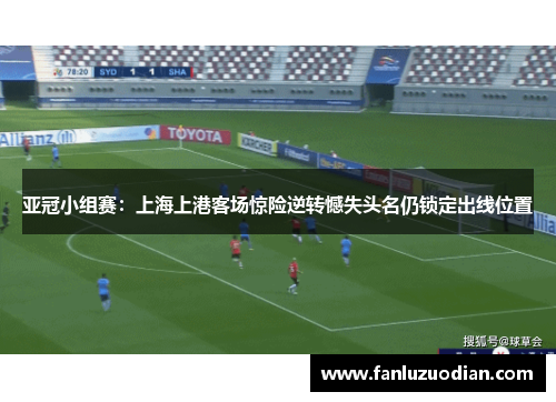 亚冠小组赛：上海上港客场惊险逆转憾失头名仍锁定出线位置