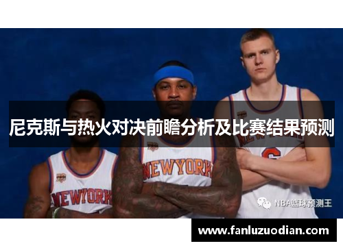 尼克斯与热火对决前瞻分析及比赛结果预测