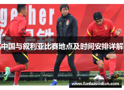 中国与叙利亚比赛地点及时间安排详解