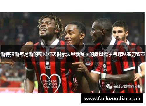 斯特拉斯与尼斯的精彩对决揭示法甲新赛季的激烈竞争与球队实力较量