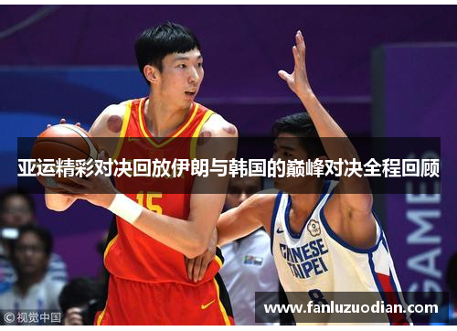 亚运精彩对决回放伊朗与韩国的巅峰对决全程回顾