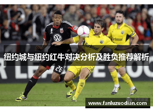纽约城与纽约红牛对决分析及胜负推荐解析