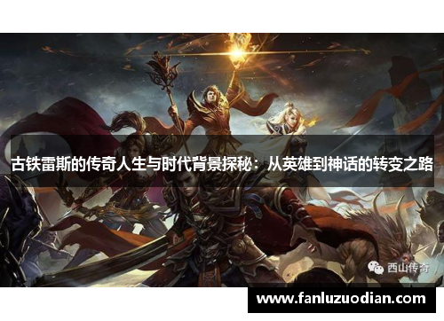 古铁雷斯的传奇人生与时代背景探秘：从英雄到神话的转变之路