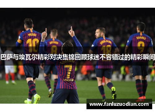 巴萨与埃瓦尔精彩对决集锦回顾球迷不容错过的精彩瞬间
