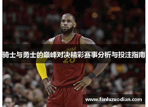 骑士与勇士的巅峰对决精彩赛事分析与投注指南